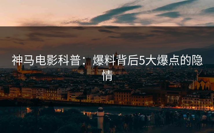 神马电影科普：爆料背后5大爆点的隐情