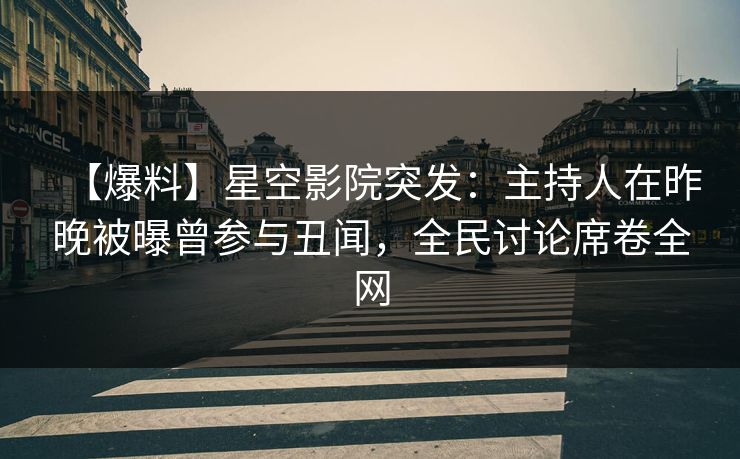 【爆料】星空影院突发:主持人在昨晚被曝曾参与丑闻,全民讨论席卷全网