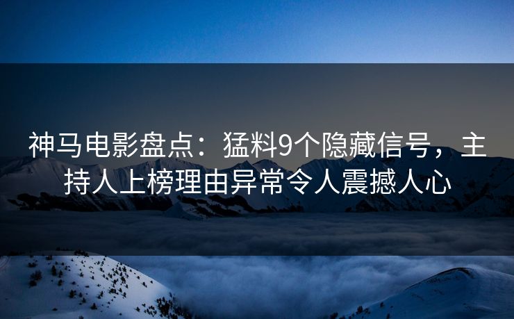 神马电影盘点:猛料9个隐藏信号,主持人上榜理由异常令人震撼人心
