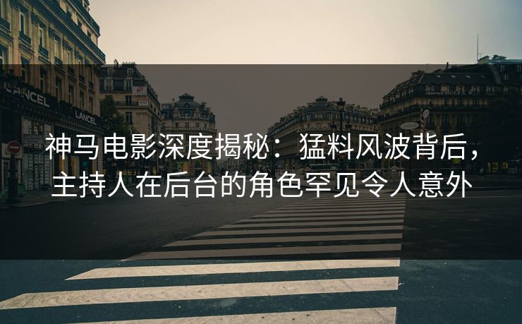 神马电影深度揭秘:猛料风波背后,主持人在后台的角色罕见令人意外