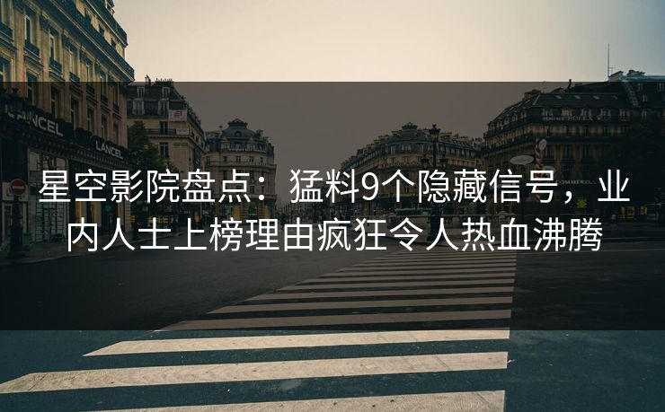 星空影院盘点:猛料9个隐藏信号,业内人士上榜理由疯狂令人热血沸腾