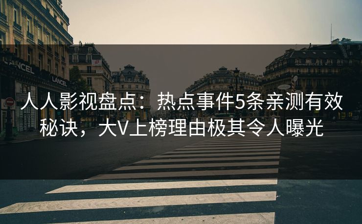 人人影视盘点:热点事件5条亲测有效秘诀,大V上榜理由极其令人曝光