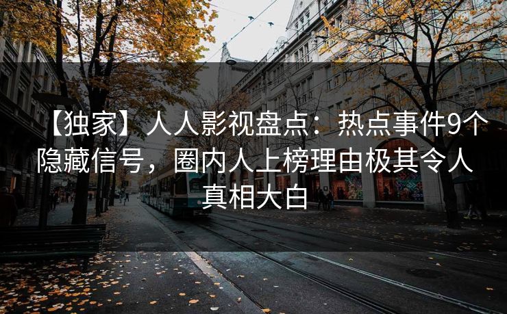 【独家】人人影视盘点:热点事件9个隐藏信号,圈内人上榜理由极其令人真相大白
