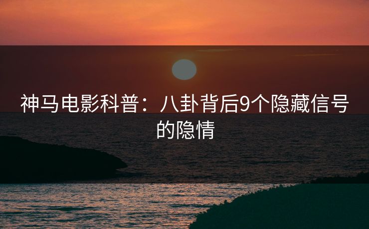 神马电影科普:八卦背后9个隐藏信号的隐情