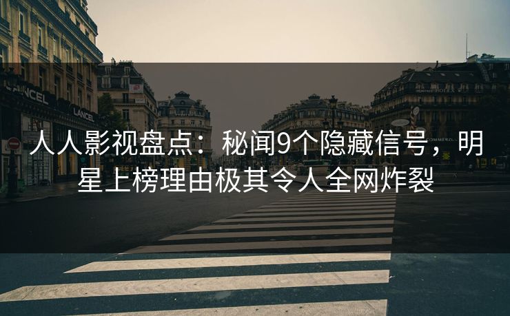 人人影视盘点：秘闻9个隐藏信号，明星上榜理由极其令人全网炸裂